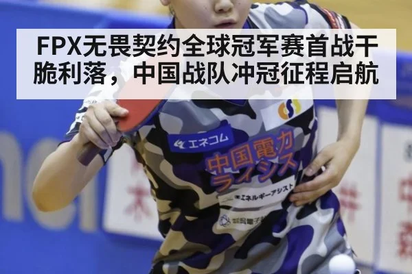FPX无畏契约全球冠军赛首战干脆利落，中国战队冲冠征程启航