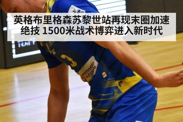 英格布里格森苏黎世站再现末圈加速绝技 1500米战术博弈进入新时代
