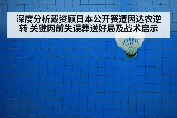 深度分析戴资颖日本公开赛遭因达农逆转 关键网前失误葬送好局及战术启示