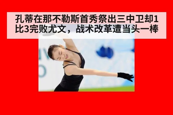 孔蒂在那不勒斯首秀祭出三中卫却1比3完败尤文，战术改革遭当头一棒