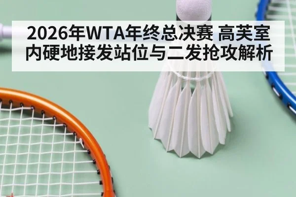 2026年WTA年终总决赛 高芙室内硬地接发站位与二发抢攻解析