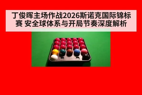 丁俊晖主场作战2026斯诺克国际锦标赛 安全球体系与开局节奏深度解析